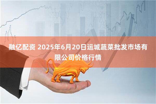 融亿配资 2025年6月20日运城蔬菜批发市场有限公司价格行情
