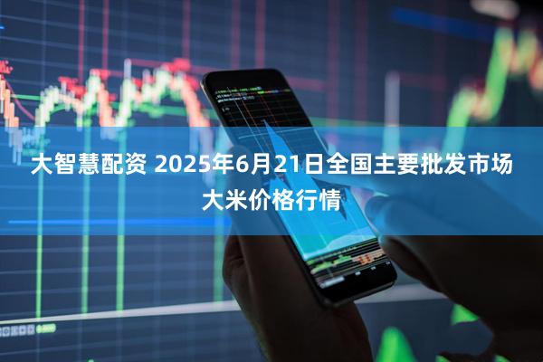 大智慧配资 2025年6月21日全国主要批发市场大米价格行情