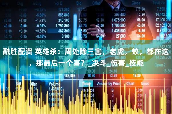 融胜配资 英雄杀：周处除三害，老虎，蛟，都在这，那最后一个害？_决斗_伤害_技能