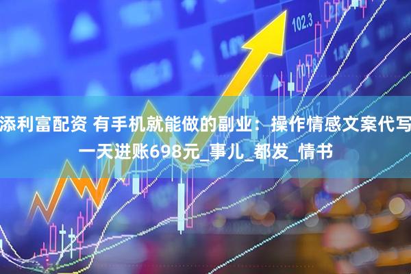 添利富配资 有手机就能做的副业：操作情感文案代写一天进账698元_事儿_都发_情书