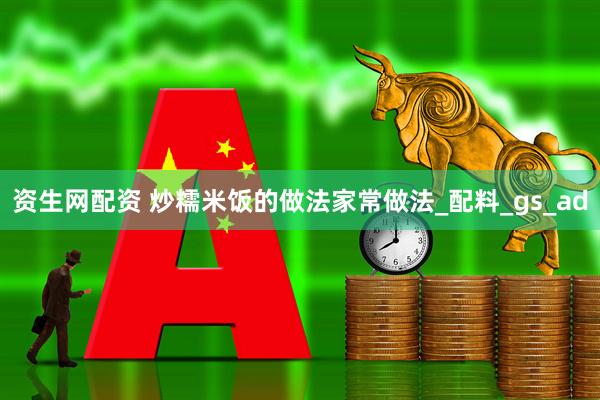 资生网配资 炒糯米饭的做法家常做法_配料_gs_ad