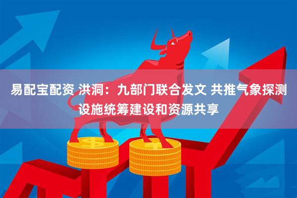 易配宝配资 洪洞：九部门联合发文 共推气象探测设施统筹建设和资源共享