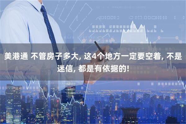美港通 不管房子多大, 这4个地方一定要空着, 不是迷信, 都是有依据的!