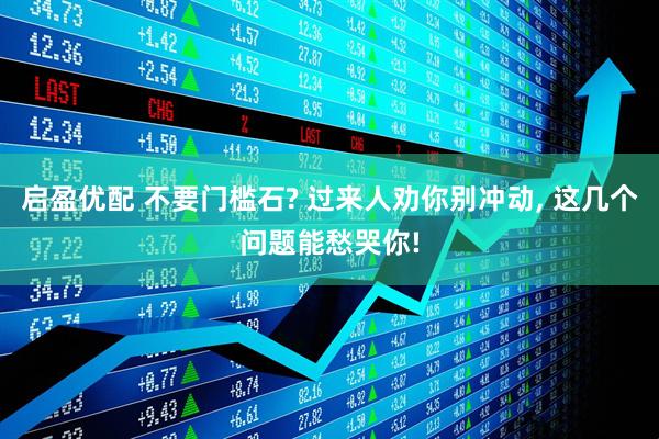 启盈优配 不要门槛石? 过来人劝你别冲动, 这几个问题能愁哭你!