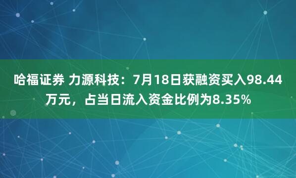 哈福证券 力源科技：7月18日获融资买入98.44万元，占当日流入资金比例为8.35%