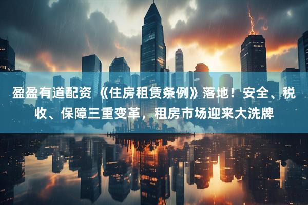 盈盈有道配资 《住房租赁条例》落地！安全、税收、保障三重变革，租房市场迎来大洗牌