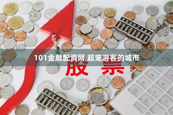 101金融配资网 超宠游客的城市