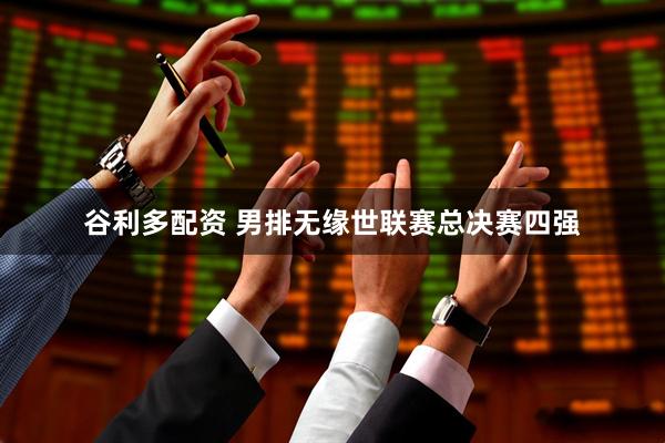 谷利多配资 男排无缘世联赛总决赛四强