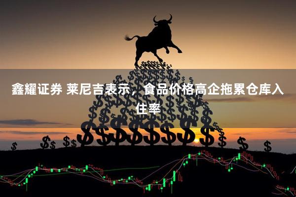 鑫耀证券 莱尼吉表示，食品价格高企拖累仓库入住率